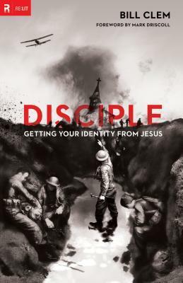 Disciple: Getting Your Identity from Jesus by Bill Clem, Mark Driscoll