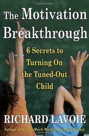 The Motivation Breakthrough: 6 Secrets to Turning on the Tuned-Out Child by Richard Lavoie