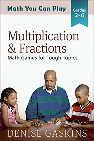 Multiplication & Fractions: Math Games for Tough Topics (Math You Can Play Book 3) by Denise Gaskins