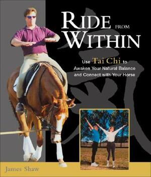 Ride from Within: Use Tai Chi Principles to Awaken Your Natural Balance and Rhythm by James Shaw