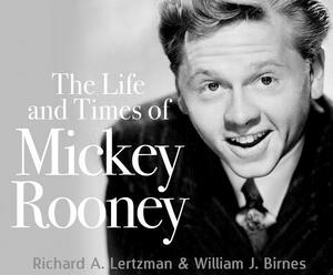 The Life and Times of Mickey Rooney by William Birnes, Richard A. Lertzman