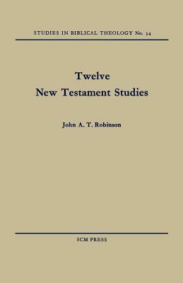 Twelve New Testament Studies by John a. T. Robinson