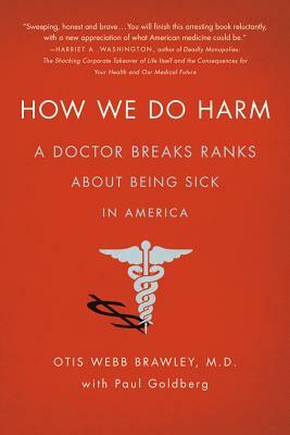 How We Do Harm: A Doctor Breaks Ranks about Being Sick in America by Otis Webb Brawley, Paul Goldberg