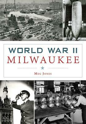 World War II Milwaukee by Meg Jones, Margaret M. Jones