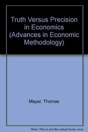 Truth Versus Precision In Economics by Thomas Mayer