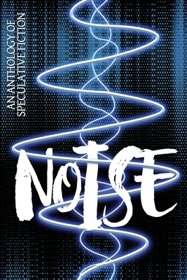 Noise: An Anthology of Speculative Fiction by Alison DeLuca, Lee French, Ross M. Kitson
