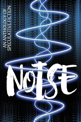 Noise: An Anthology of Speculative Fiction by Lee French, Ross M. Kitson, Alison DeLuca