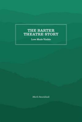 The Barter Theatre Story: Love Made Visible by Mark Dawidziak