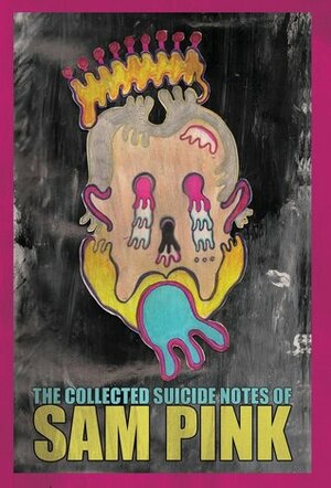 The Collected Suicide Notes of Sam Pink by Sam Pink