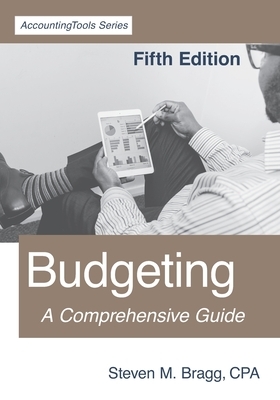 Budgeting: Fifth Edition: A Comprehensive Guide by Steven M. Bragg