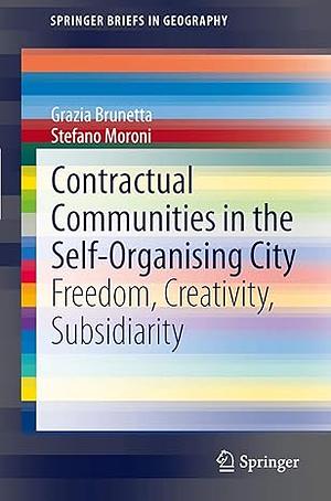 Contractual Communities in the Self-Organising City: Freedom, Creativity, Subsidiarity by Grazia Brunetta, Stefano Moroni