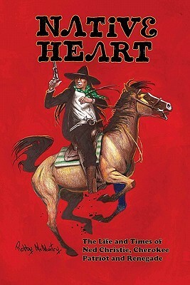 Native Heart: The Life and Times of Ned Christie, Cherokee Patriot and Renegade by Robby McMurtry