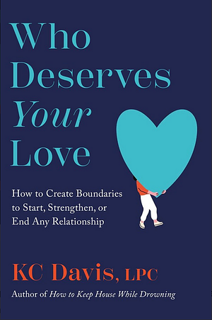 Who Deserves Your Love: How to Create Boundaries to Start, Strengthen, or End Any Relationship by KC Davis