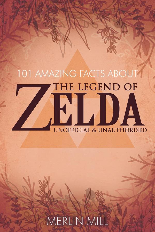101 Amazing Facts About the Legend of Zelda by Merlin Mill | The StoryGraph