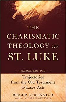 Charismatic Theology of St. Luke, The: Trajectories from the Old Testament to Luke-Acts by Roger Stronstad, Mark Allan Powell