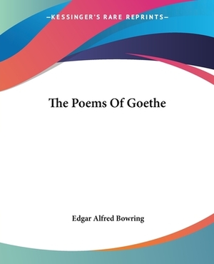 The Poems Of Goethe by Edgar Alfred Bowring