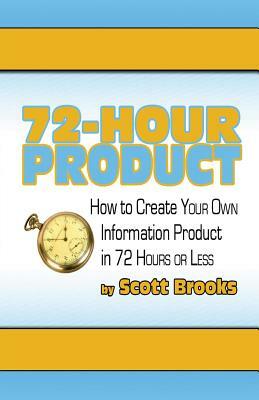 72 Hour Product: How to Create Your Own Information Products in 72 Hours or Less by Scott Brooks