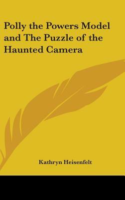 Polly the Powers Model and The Puzzle of the Haunted Camera by Kathryn Heisenfelt