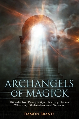 Archangels of Magick: Rituals for Prosperity, Healing, Love, Wisdom, Divination and Success by Damon Brand