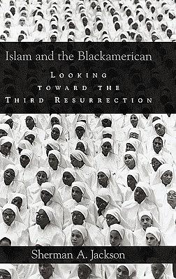 Islam and the Blackamerican: Looking Toward the Third Resurrection by Sherman A. Jackson