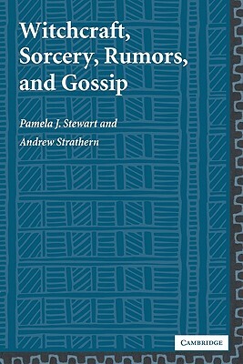 Witchcraft, Sorcery, Rumors, and Gossip by Pamela J. Stewart, Andrew Strathern