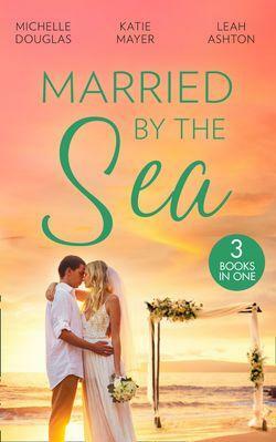 Married By The Sea: First Comes Baby… / The Groom's Little Girls / Secrets and Speed Dating by Leah Ashton, Michelle Douglas, Katie Meyer