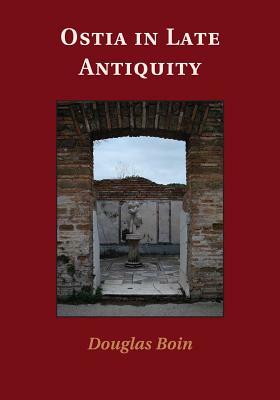 Ostia in Late Antiquity by Douglas Boin