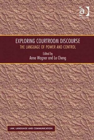 Exploring Courtroom Discourse: The Language of Power and Control (Law, Language and Communication) by Anne Wagner, Le Cheng