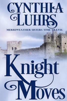 Knight Moves: A Merriweather Sisters Time Travel Romance by Cynthia Luhrs