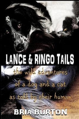 Lance & Ringo Tails: The wild adventures of a dog and a cat as told by their human by Bria Burton