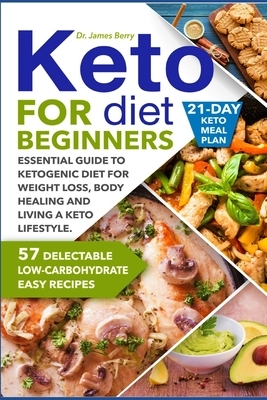 Keto Diet for Beginners: Essential Guide to Ketogenic Diet for Weight Loss, Body Healing and Happy Lifestyle. 57 Delectable Low-Carbohydrate Ea by James Berry