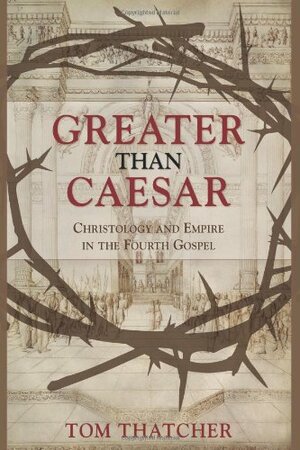Greater Than Caesar: Christology and Empire in the Fourth Gospel by Tom Thatcher