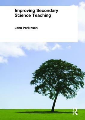 Improving Secondary Science Teaching by John Parkinson
