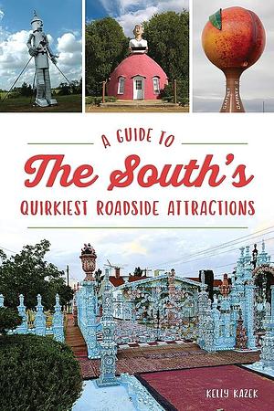 Guide to the South's Quirkiest Roadside Attractions, A by Kelly Kazek