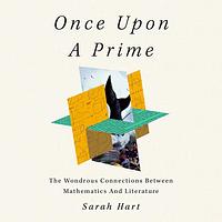 Once Upon a Prime: The Wondrous Connections Between mathematics and Literature by Sarah Hart
