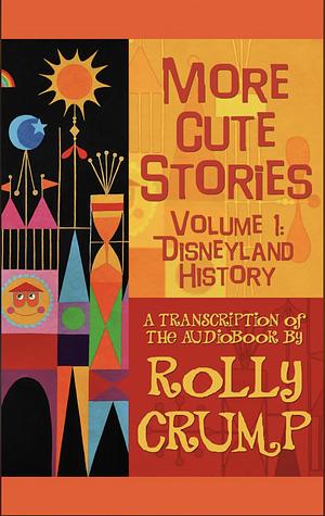 More Cute Stories Vol. 1: Disneyland History: Transcribed from the Original Audio Recordings by Rolly Crump