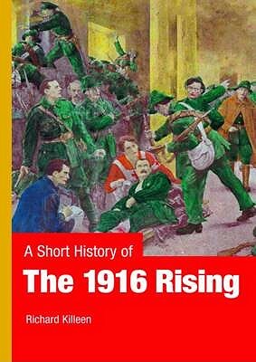 A Short History of the 1916 Rising by Richard Killeen