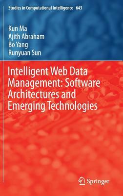 Intelligent Web Data Management: Software Architectures and Emerging Technologies by Kun Ma, Ajith Abraham, Bo Yang