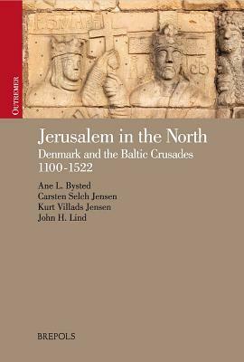 Jerusalem in the North: Denmark and the Baltic Crusades, 1100-1522 by Kurt Villads Jensen, Carsten Selch Jensen, Ane Bysted