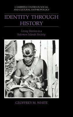 Identity Through History: Living Stories in a Solomon Islands Society by Geoffrey M. White
