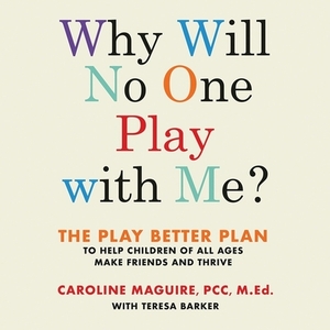 Why Will No One Play with Me?: The Play Better Plan to Help Children of All Ages Make Friends and Thrive by 