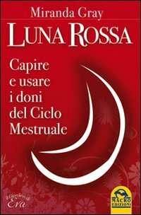 Luna Rossa: Capire e usare i doni del Ciclo Mestruale by Miranda Gray