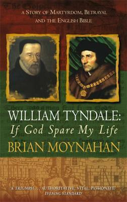 William Tyndale: If God Spare My Life (A Story of Martyrdom, Betrayal and the English Bible) by Brian Moynahan