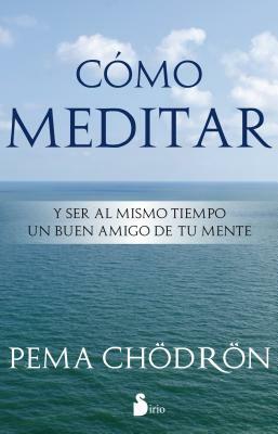 Como Meditar: Y Ser al Mismo Tiempo un Buen Amigo de Tu Mente = How to Meditate by Pema Chödrön