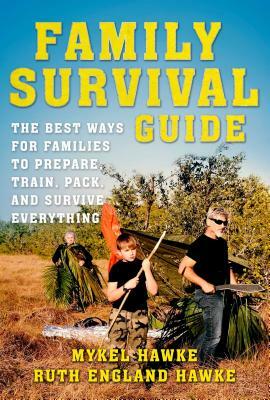 Family Survival Guide: The Best Ways for Families to Prepare, Train, Pack, and Survive Everything by Ruth England Hawke, Mykel Hawke