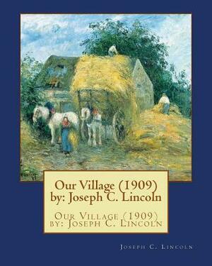 Our Village (1909) by: Joseph C. Lincoln by Joseph C. Lincoln