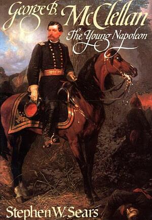 George B. McClellan: The Young Napoleon by Stephen W. Sears