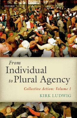 From Individual to Plural Agency: Collective Action: Volume 1 by Kirk Ludwig