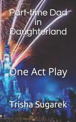 Part-Time Dad in Daughterland: One Act Play by Trisha Sugarek