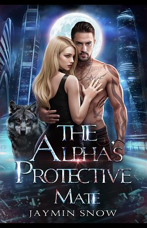 The Alpha's Protective Mate by Jaymin Snow, Jaymin Snow